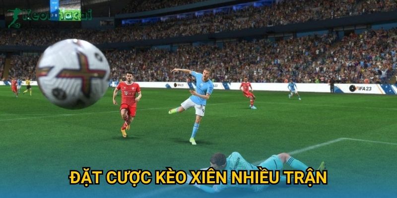 Đặt cược kèo xiên nhiều trận Keonhacai – Tối ưu hóa lợi nhuận cược bóng đá 7 Đặt cược kèo xiên nhiều trận Keonhacai – Tối ưu hóa lợi nhuận cược bóng đá