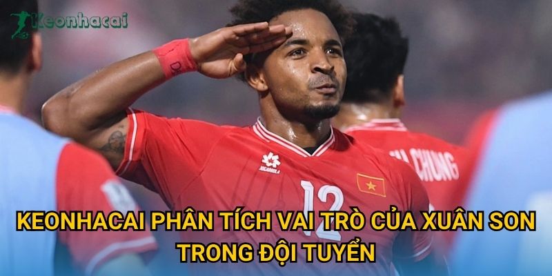 Keonhacai phân tích vai trò của Xuân Son trong đội tuyển Keonhacai phân tích vai trò của Xuân Son trong đội tuyển