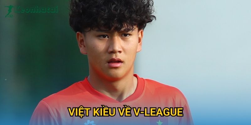Việt Kiều về V-League Keonhacai – Làn sóng trở lại gây chú ý mùa 2025 8 Việt Kiều về V-League Keonhacai – Làn sóng trở lại gây chú ý mùa 2025