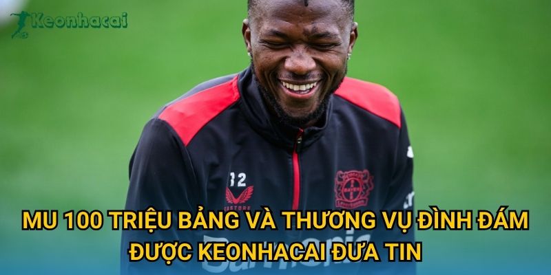 MU 100 triệu bảng và thương vụ đình đám được Keonhacai đưa tin MU 100 triệu bảng và thương vụ đình đám được Keonhacai đưa tin
