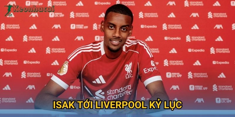 Isak tới Liverpool kỷ lục Keonhacai – Thương vụ gây chấn động Ngoại hạng Anh 6 Isak tới Liverpool kỷ lục Keonhacai – Thương vụ gây chấn động Ngoại hạng Anh
