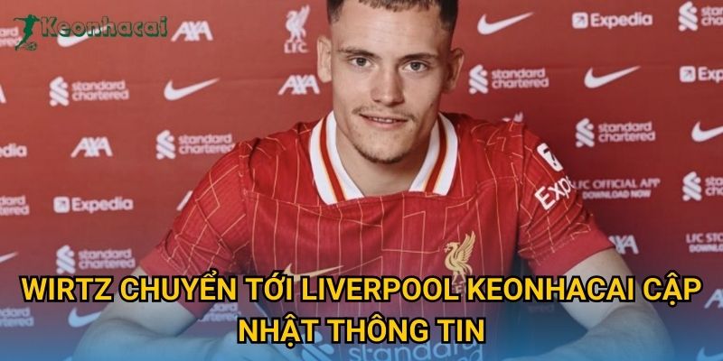 Wirtz chuyển tới Liverpool Keonhacai cập nhật thông tin Wirtz chuyển tới Liverpool Keonhacai cập nhật thông tin