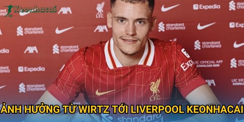 Ảnh hưởng từ Wirtz tới Liverpool Keonhacai Ảnh hưởng từ Wirtz tới Liverpool Keonhacai