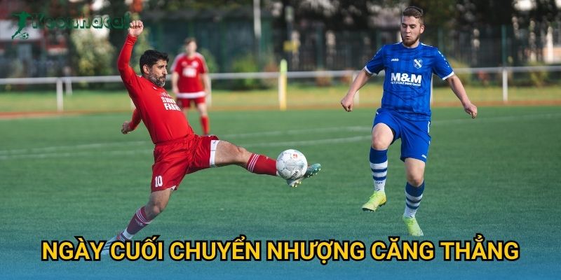 Ngày cuối chuyển nhượng căng thẳng Keonhacai – Kịch tính đến phút chót 7 Ngày cuối chuyển nhượng căng thẳng Keonhacai – Kịch tính đến phút chót