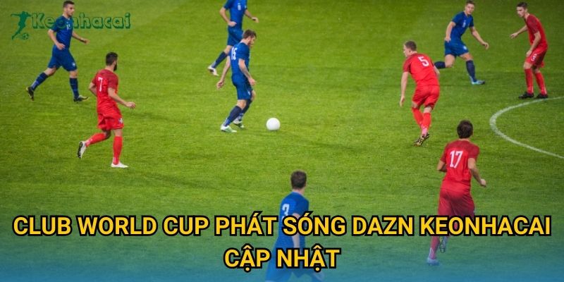 Club World Cup phát sóng DAZN Keonhacai cập nhật Club World Cup phát sóng DAZN Keonhacai cập nhật