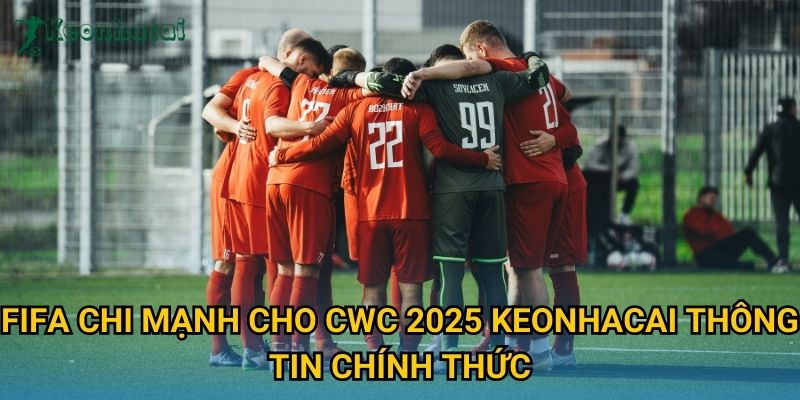 FIFA chi mạnh cho CWC 2025 Keonhacai thông tin chính thức FIFA chi mạnh cho CWC 2025 Keonhacai thông tin chính thức