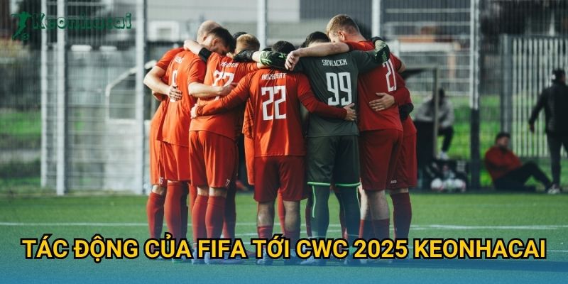 Tác động của FIFA tới CWC 2025 Keonhacai Tác động của FIFA tới CWC 2025 Keonhacai