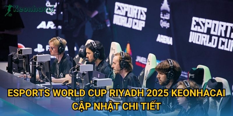 Esports World Cup Riyadh 2025 Keonhacai cập nhật chi tiết Esports World Cup Riyadh 2025 Keonhacai cập nhật chi tiết